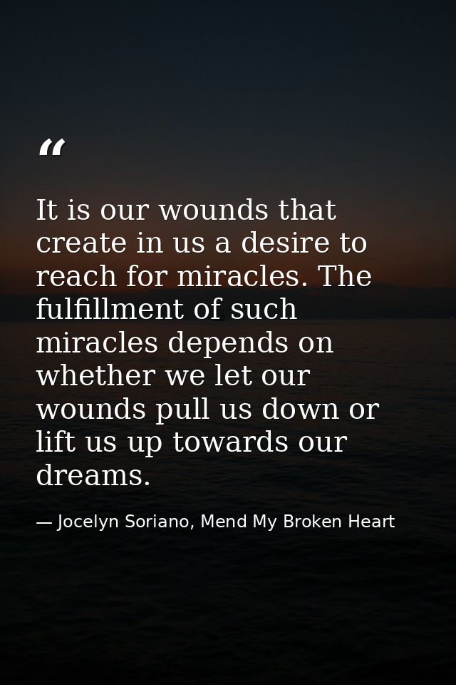It is our wounds that create in us a desire to reach for miracles. The fulfillment of such miracles depends on whether w — Jocelyn Soriano, Mend My Broken Heart