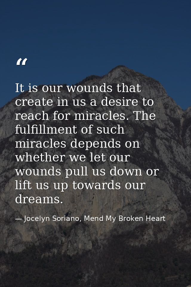 It is our wounds that create in us a desire to reach for miracles. The fulfillment of such miracles depends on whether w — Jocelyn Soriano, Mend My Broken Heart