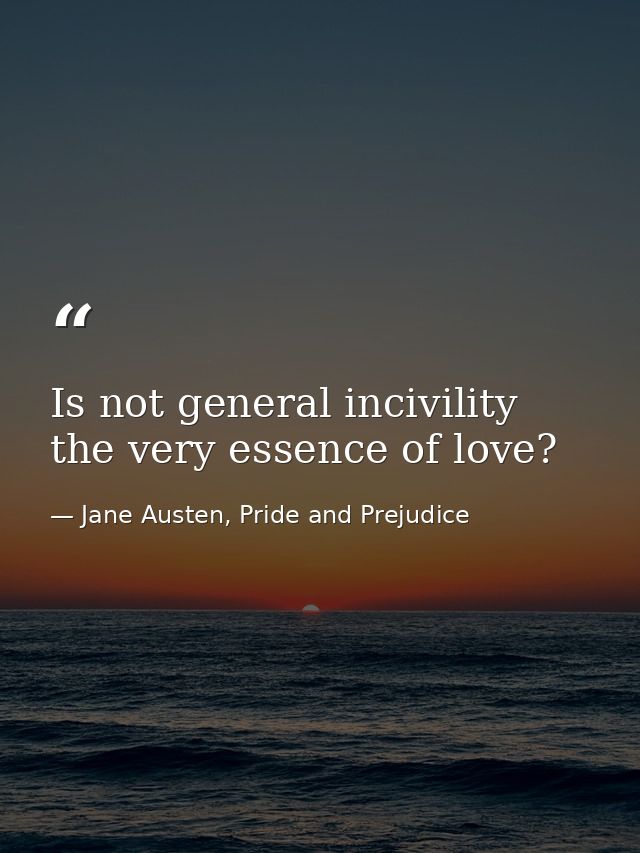 Is not general incivility the very essence of love? — Jane Austen, Pride and Prejudice