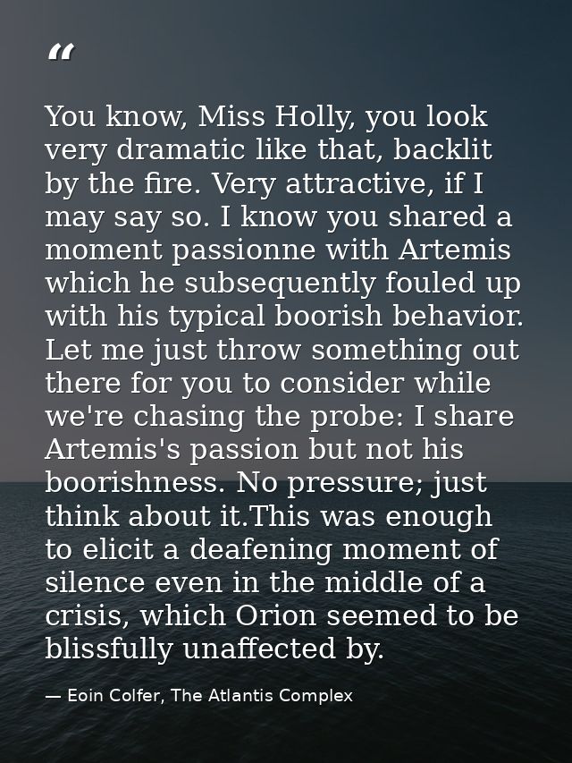 You know, Miss Holly, you look very dramatic like that, backlit by the fire. Very attractive, if I may say so. I know yo — Eoin Colfer, The Atlantis Complex