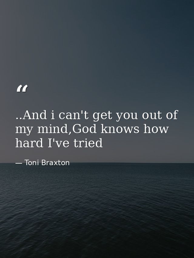 ..And i can't get you out of my mind,God knows how hard I've tried — Toni Braxton