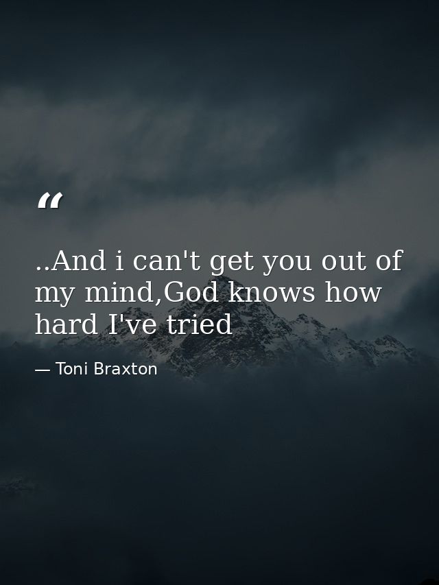 ..And i can't get you out of my mind,God knows how hard I've tried — Toni Braxton