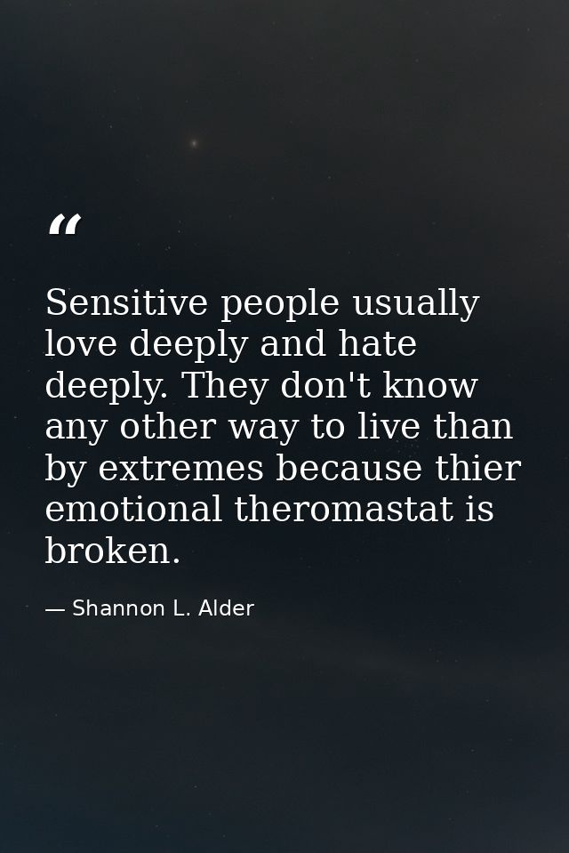 Sensitive people usually love deeply and hate deeply. They don't know any other way to live than by extremes because thi — Shannon L. Alder