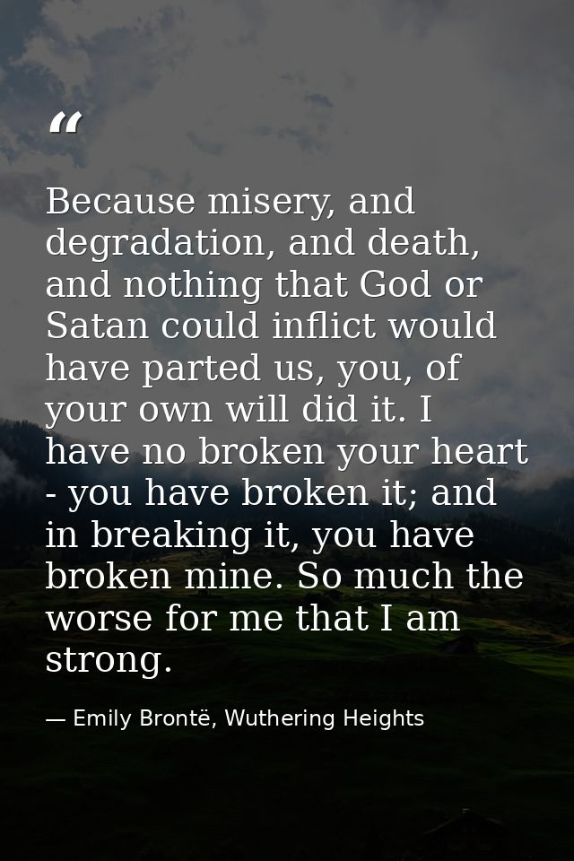Because misery, and degradation, and death, and nothing that God or Satan could inflict would have parted us, you, of yo — Emily Brontë, Wuthering Heights