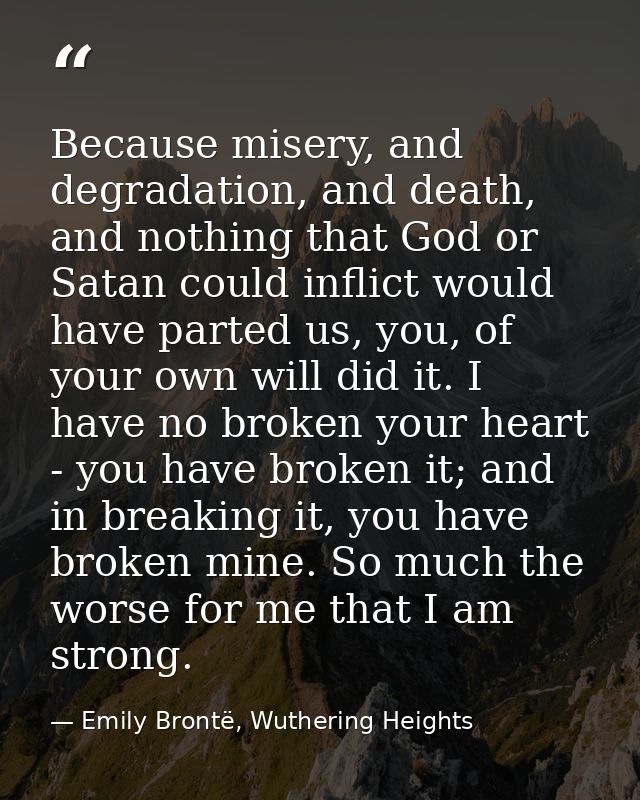 Because misery, and degradation, and death, and nothing that God or Satan could inflict would have parted us, you, of yo — Emily Brontë, Wuthering Heights