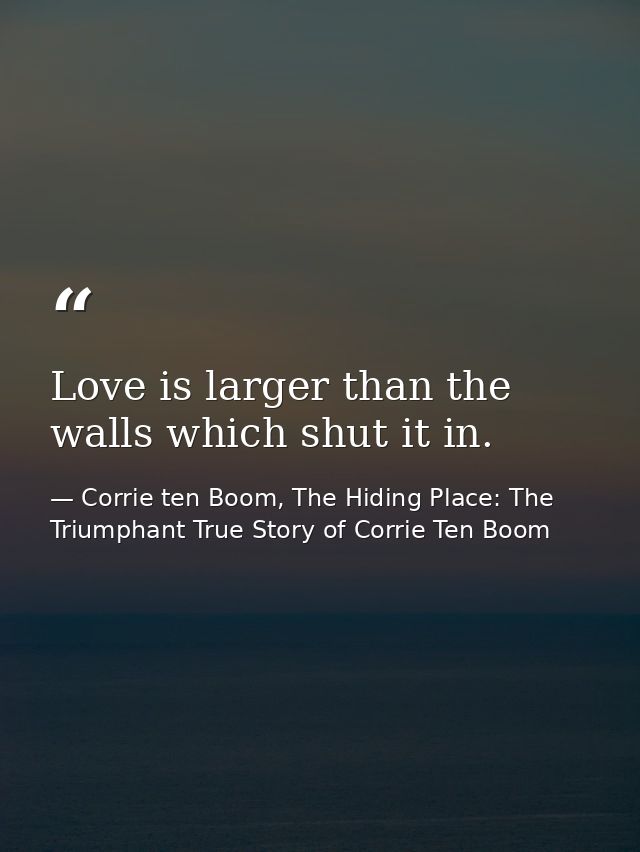 Love is larger than the walls which shut it in. — Corrie ten Boom, The Hiding Place: The Triumphant True Story of Corrie Ten Boom