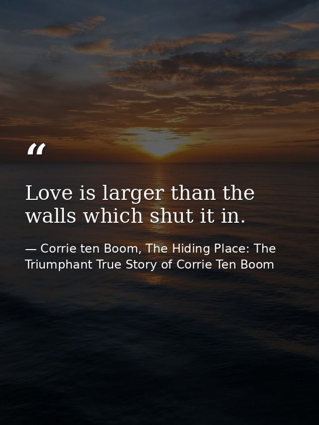 Love is larger than the walls which shut it in. — Corrie ten Boom, The Hiding Place: The Triumphant True Story of Corrie Ten Boom