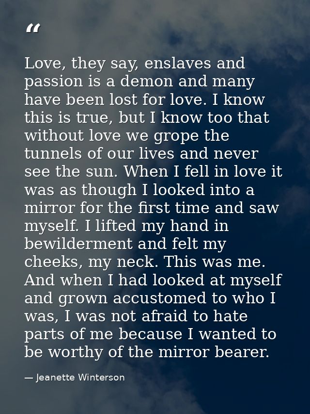 Love, they say, enslaves and passion is a demon and many have been lost for love. I know this is true, but I know too th — Jeanette Winterson