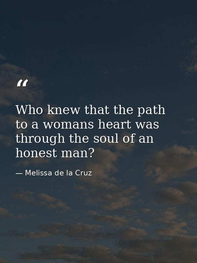 Who knew that the path to a womans heart was through the soul of an honest man? — Melissa de la Cruz
