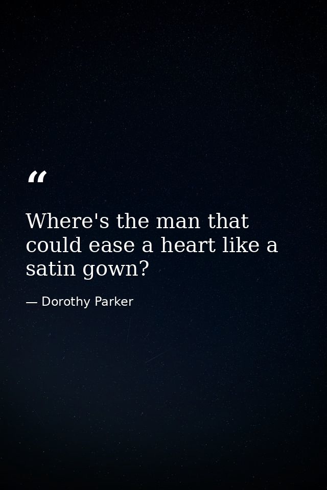 Where's the man that could ease a heart like a satin gown? — Dorothy Parker