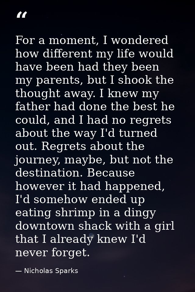For a moment, I wondered how different my life would have been had they been my parents, but I shook the thought away. I — Nicholas Sparks