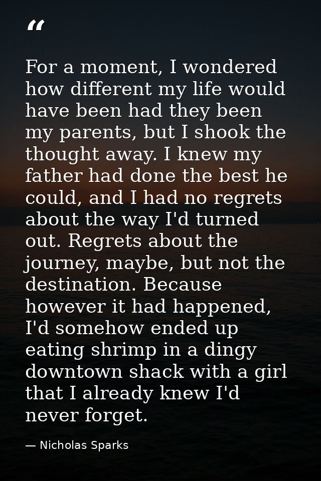 For a moment, I wondered how different my life would have been had they been my parents, but I shook the thought away. I — Nicholas Sparks