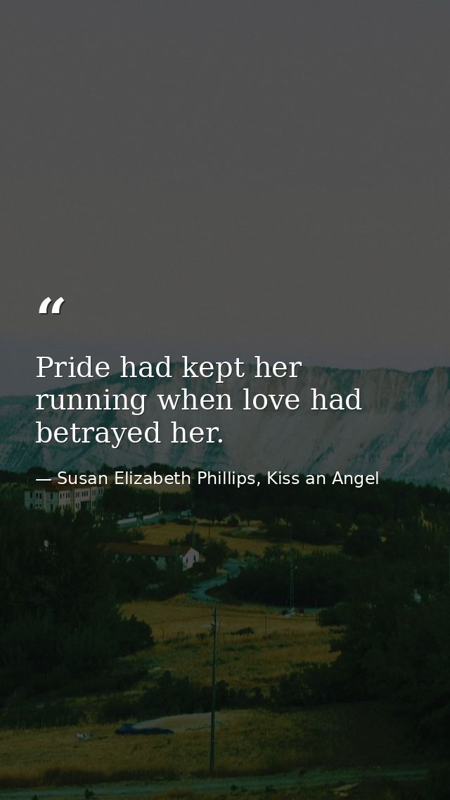Pride had kept her running when love had betrayed her. — Susan Elizabeth Phillips, Kiss an Angel