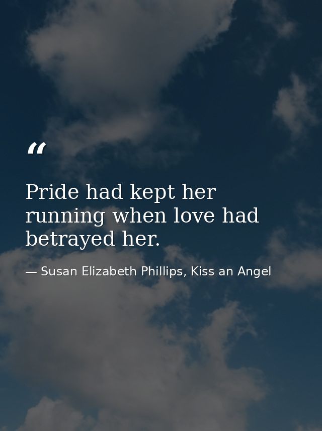 Pride had kept her running when love had betrayed her. — Susan Elizabeth Phillips, Kiss an Angel