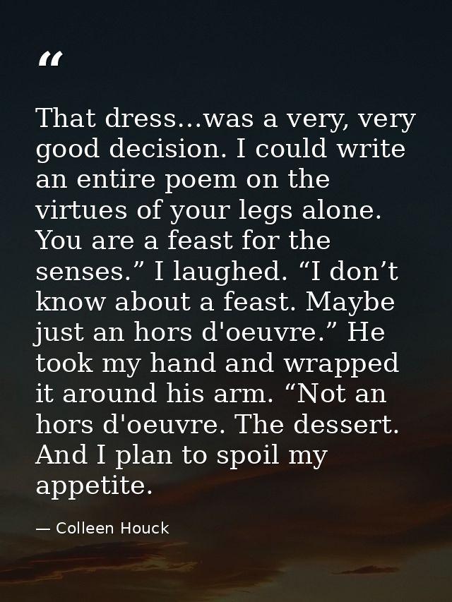 That dress…was a very, very good decision. I could write an entire poem on the virtues of your legs alone. You are a fea — Colleen Houck