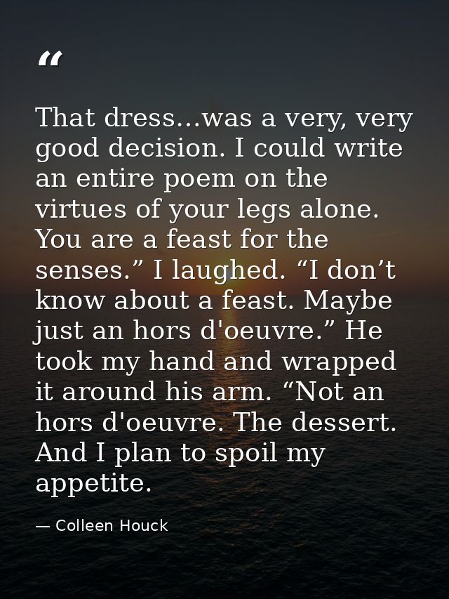 That dress…was a very, very good decision. I could write an entire poem on the virtues of your legs alone. You are a fea — Colleen Houck