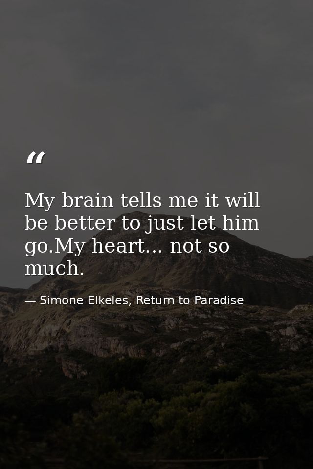 My brain tells me it will be better to just let him go.My heart... not so much. — Simone Elkeles, Return to Paradise
