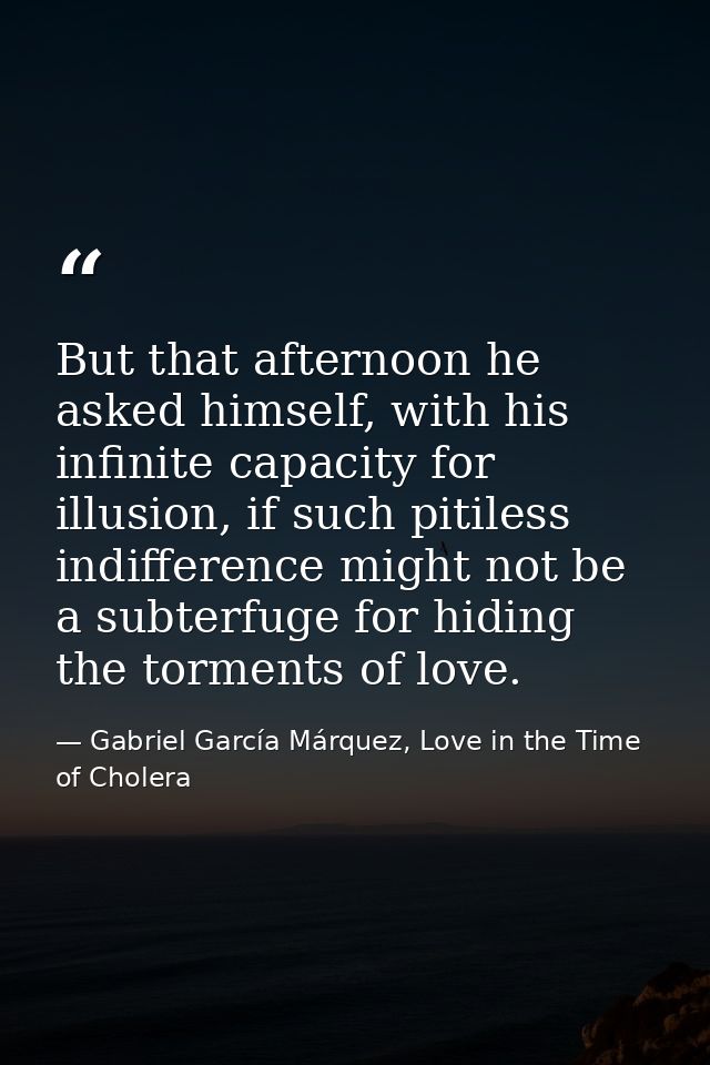 But that afternoon he asked himself, with his infinite capacity for illusion, if such pitiless indifference might not be — Gabriel García Márquez, Love in the Time of Cholera