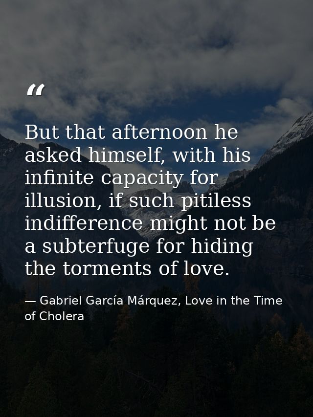 But that afternoon he asked himself, with his infinite capacity for illusion, if such pitiless indifference might not be — Gabriel García Márquez, Love in the Time of Cholera
