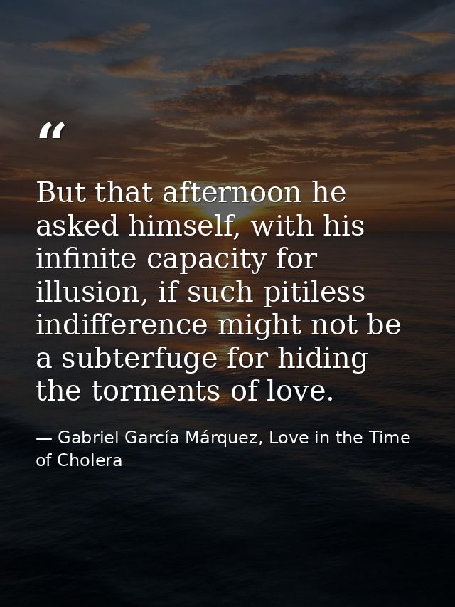 But that afternoon he asked himself, with his infinite capacity for illusion, if such pitiless indifference might not be — Gabriel García Márquez, Love in the Time of Cholera