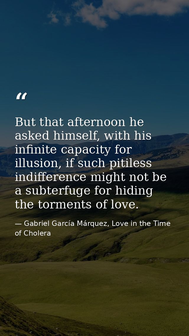 But that afternoon he asked himself, with his infinite capacity for illusion, if such pitiless indifference might not be — Gabriel García Márquez, Love in the Time of Cholera