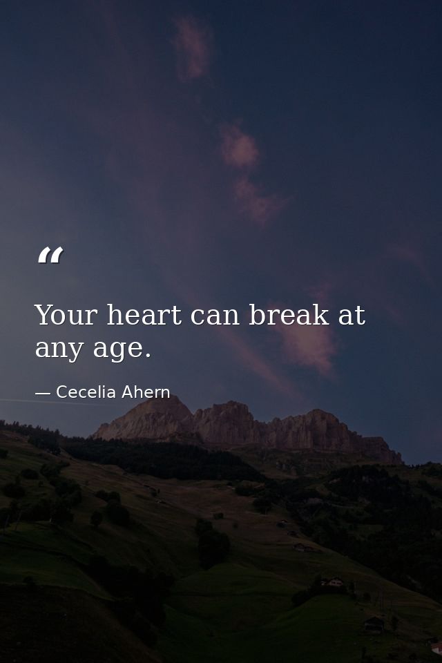 Your heart can break at any age. — Cecelia Ahern