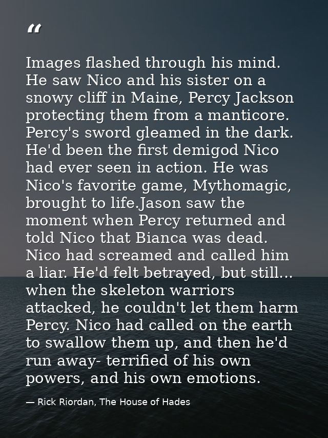 Images flashed through his mind. He saw Nico and his sister on a snowy cliff in Maine, Percy Jackson protecting them fro — Rick Riordan, The House of Hades