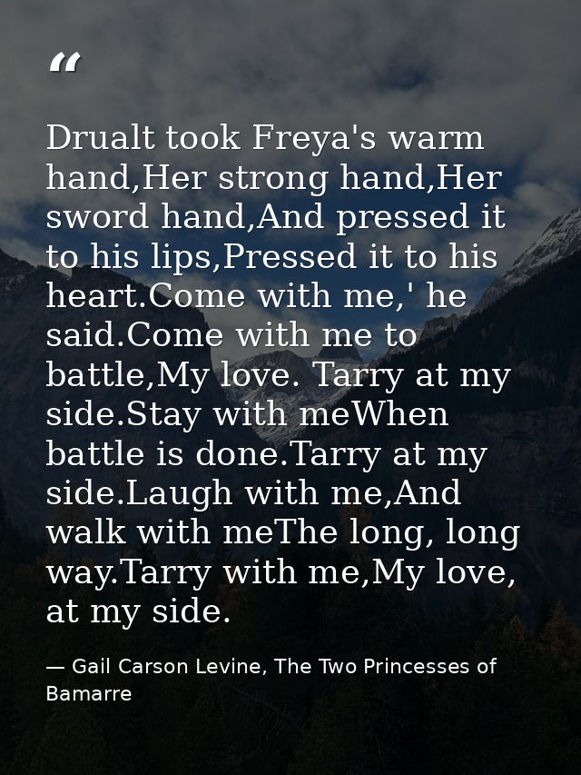 Drualt took Freya's warm hand,Her strong hand,Her sword hand,And pressed it to his lips,Pressed it to his heart.Come wit — Gail Carson Levine, The Two Princesses of Bamarre