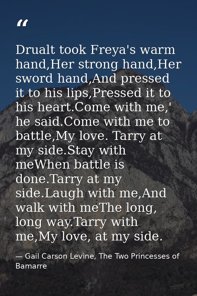 Drualt took Freya's warm hand,Her strong hand,Her sword hand,And pressed it to his lips,Pressed it to his heart.Come wit — Gail Carson Levine, The Two Princesses of Bamarre