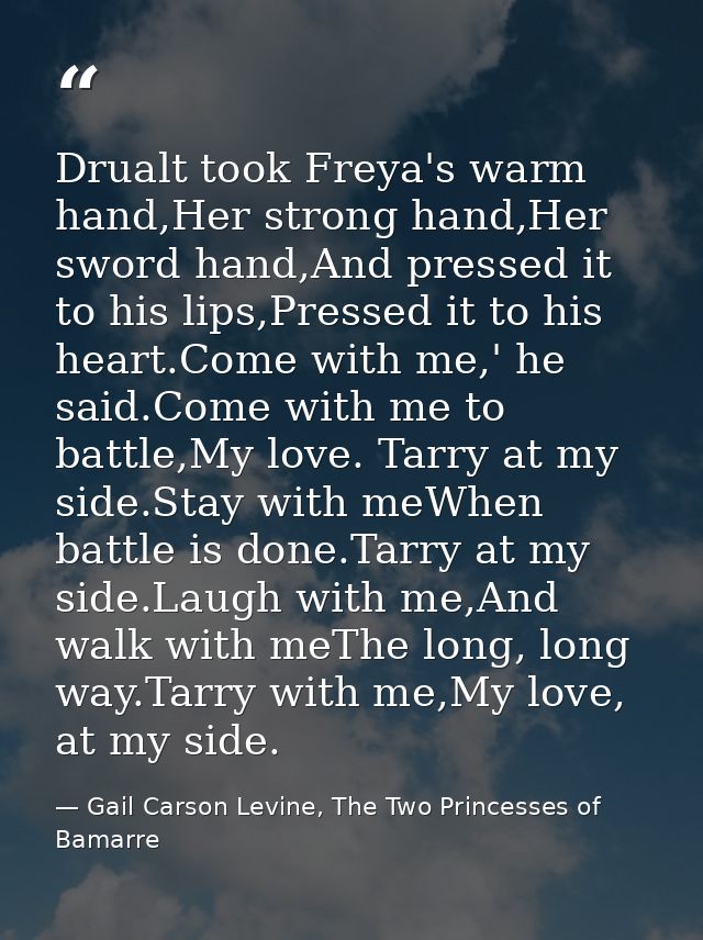 Drualt took Freya's warm hand,Her strong hand,Her sword hand,And pressed it to his lips,Pressed it to his heart.Come wit — Gail Carson Levine, The Two Princesses of Bamarre
