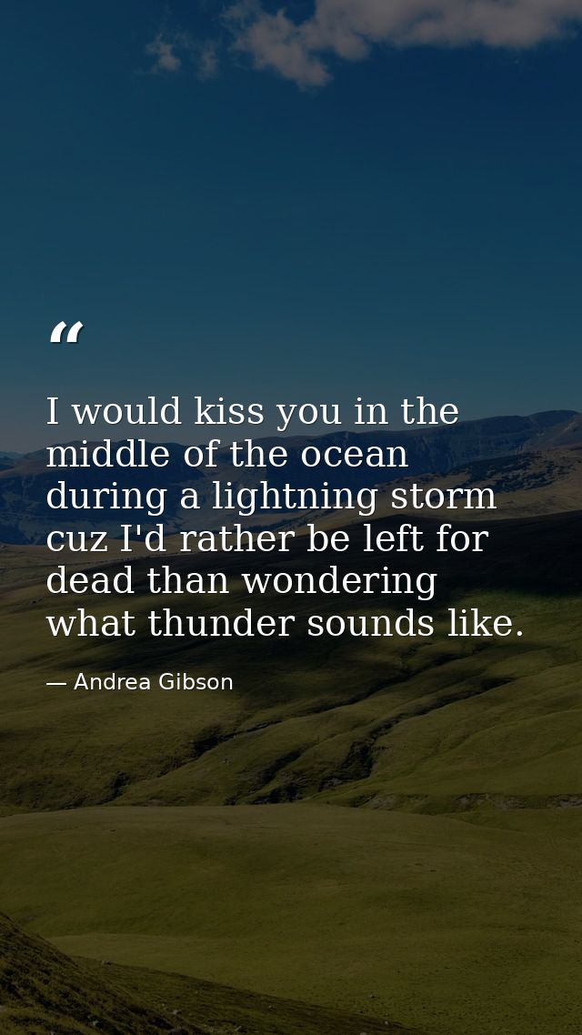 I would kiss you in the middle of the ocean during a lightning storm cuz I'd rather be left for﻿ dead than wondering wha — Andrea Gibson