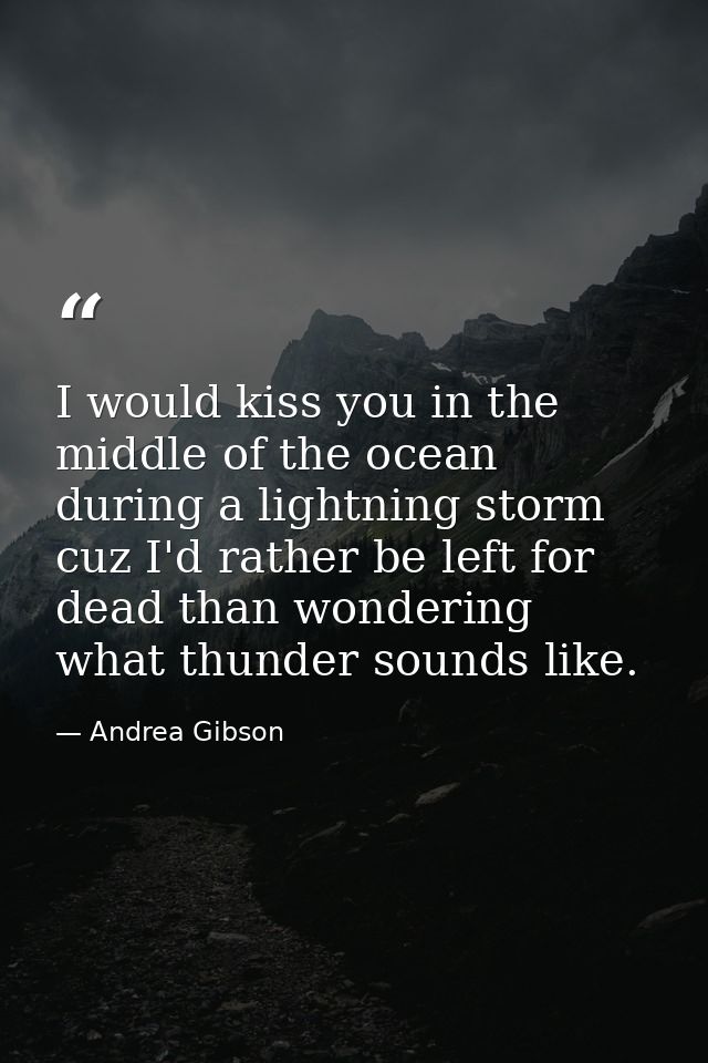 I would kiss you in the middle of the ocean during a lightning storm cuz I'd rather be left for﻿ dead than wondering wha — Andrea Gibson