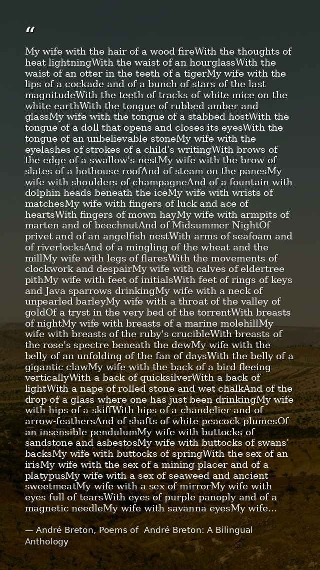 My wife with the hair of a wood fireWith the thoughts of heat lightningWith the waist of an hourglassWith the waist of a — André Breton, Poems of  André Breton: A Bilingual Anthology