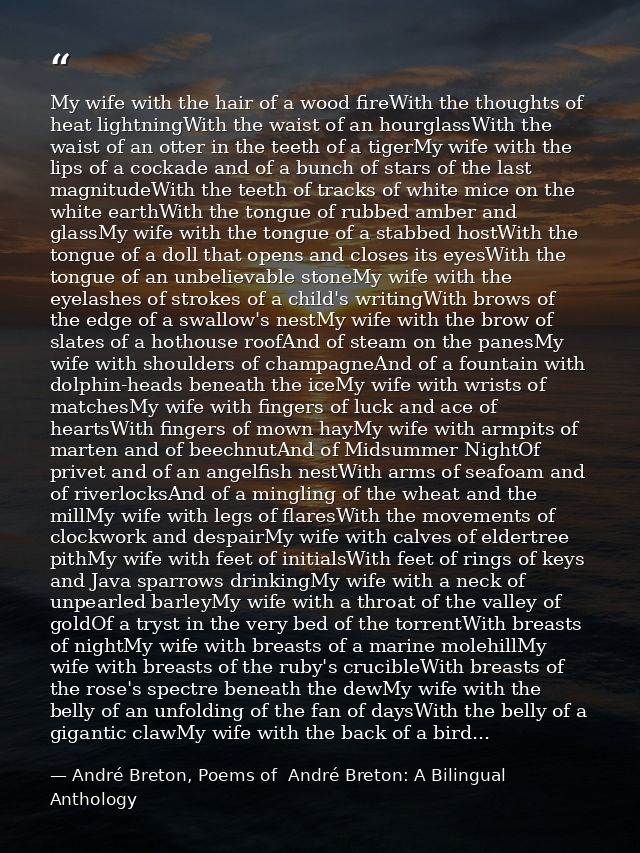 My wife with the hair of a wood fireWith the thoughts of heat lightningWith the waist of an hourglassWith the waist of a — André Breton, Poems of  André Breton: A Bilingual Anthology