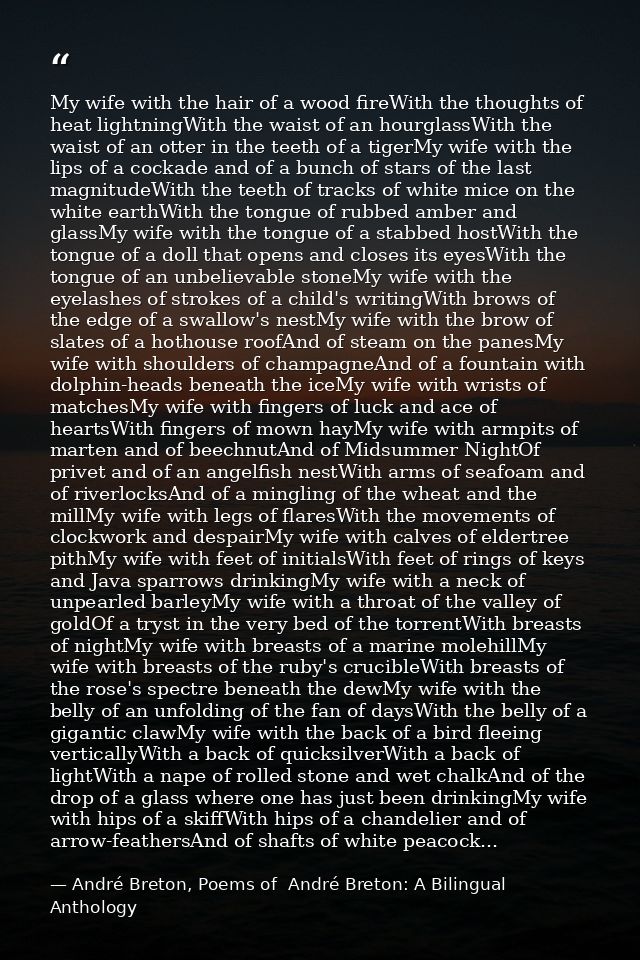 My wife with the hair of a wood fireWith the thoughts of heat lightningWith the waist of an hourglassWith the waist of a — André Breton, Poems of  André Breton: A Bilingual Anthology