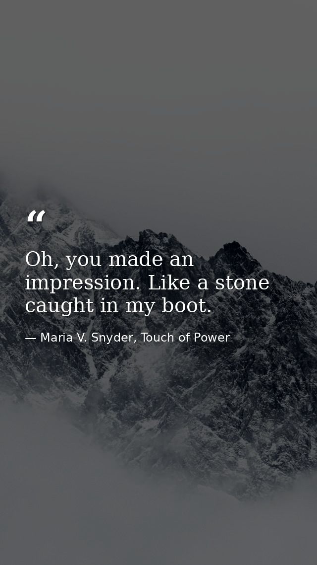 Oh, you made an impression. Like a stone caught in my boot. — Maria V. Snyder, Touch of Power