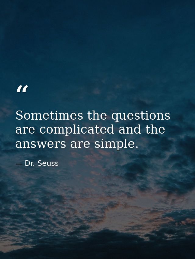 Sometimes the questions are complicated and the answers are simple. — Dr. Seuss