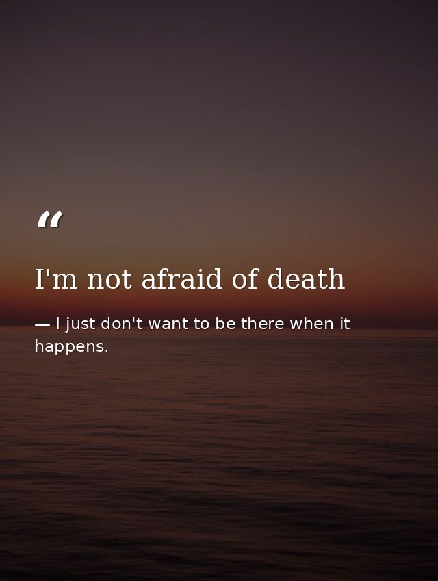 I'm not afraid of death — I just don't want to be there when it happens.