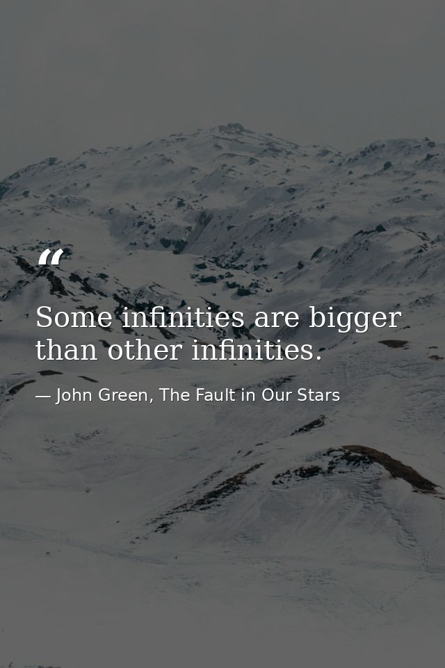 Some infinities are bigger than other infinities. — John Green, The Fault in Our Stars