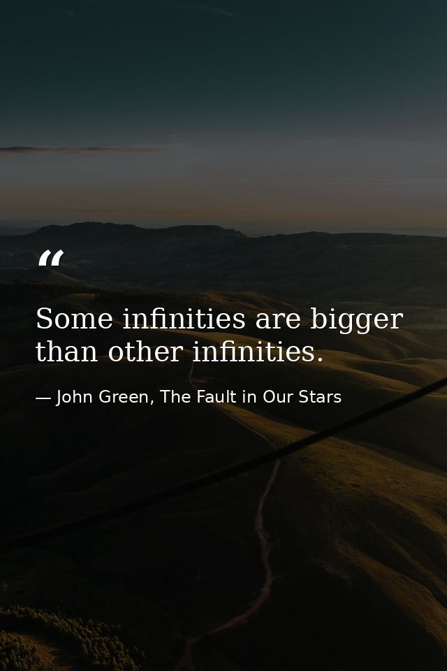 Some infinities are bigger than other infinities. — John Green, The Fault in Our Stars