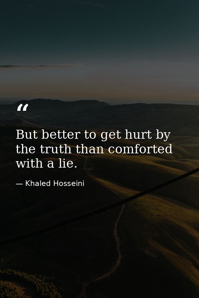 But better to get hurt by the truth than comforted with a lie. — Khaled Hosseini