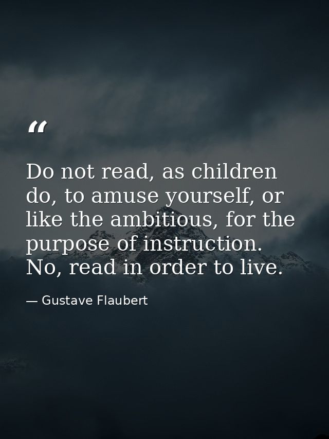 Do not read, as children do, to amuse yourself, or like the ambitious, for the purpose of instruction. No, read in order — Gustave Flaubert