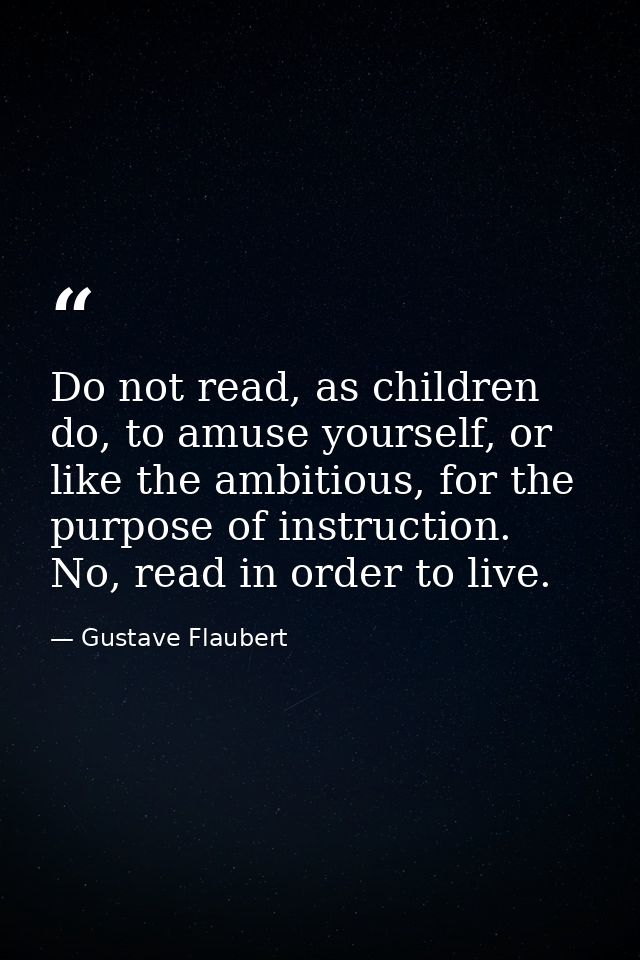 Do not read, as children do, to amuse yourself, or like the ambitious, for the purpose of instruction. No, read in order — Gustave Flaubert