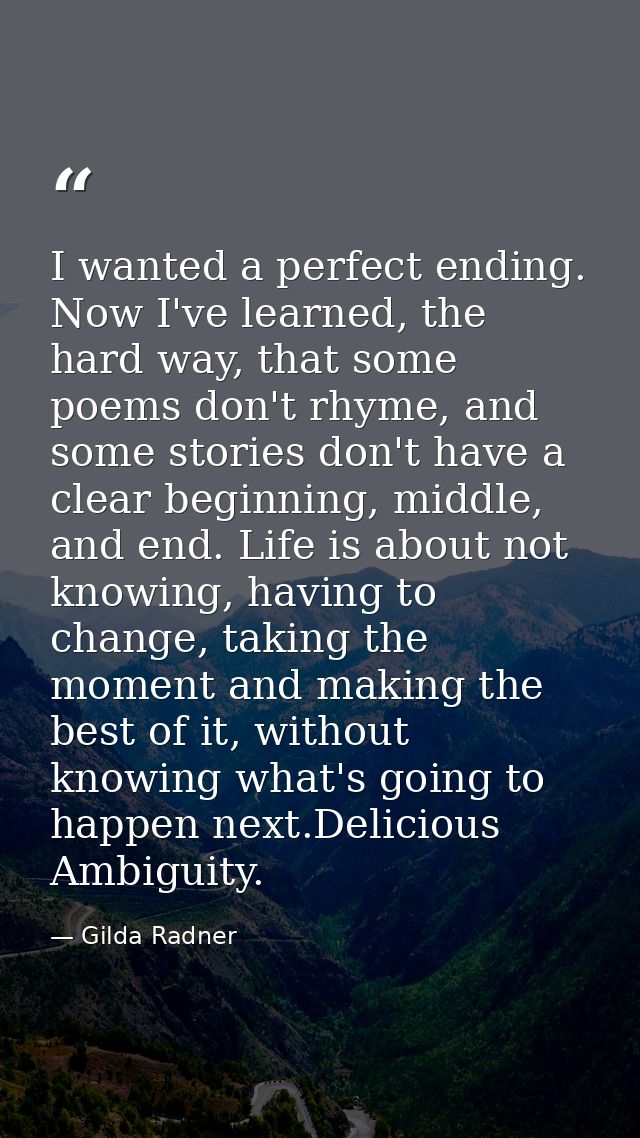 I wanted a perfect ending. Now I've learned, the hard way, that some poems don't rhyme, and some stories don't have a cl — Gilda Radner