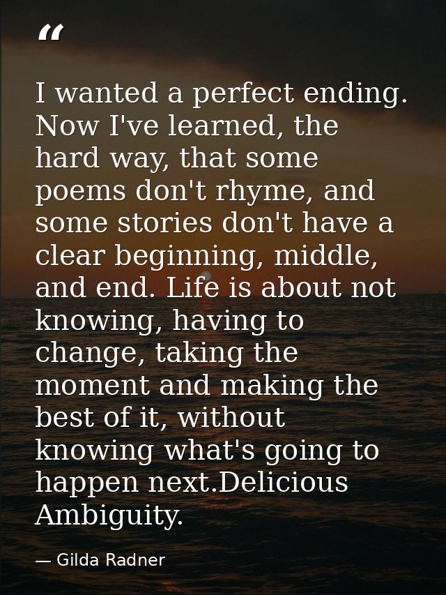 I wanted a perfect ending. Now I've learned, the hard way, that some poems don't rhyme, and some stories don't have a cl — Gilda Radner