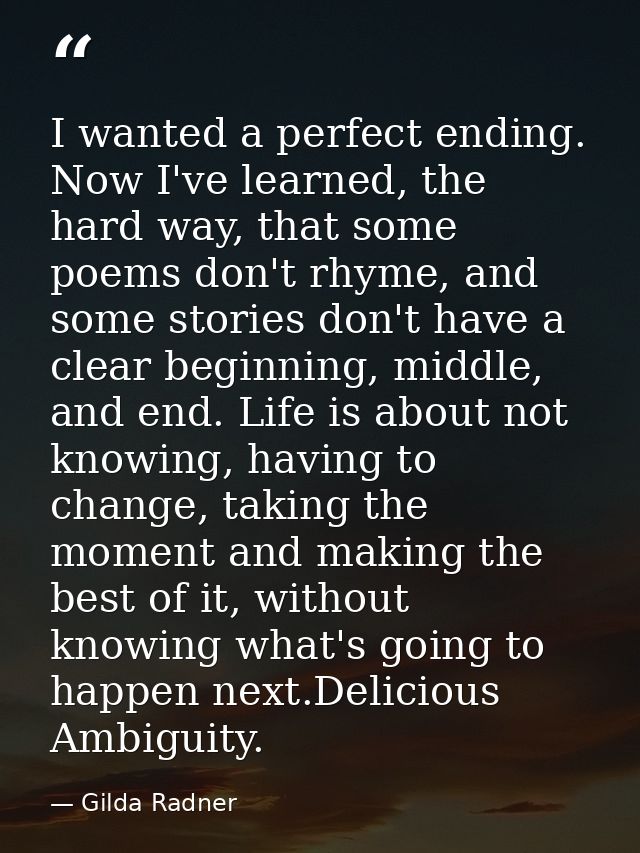 I wanted a perfect ending. Now I've learned, the hard way, that some poems don't rhyme, and some stories don't have a cl — Gilda Radner