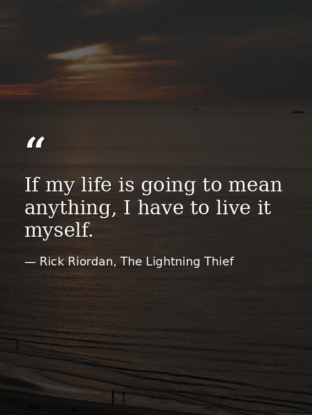 If my life is going to mean anything, I have to live it myself. — Rick Riordan, The Lightning Thief