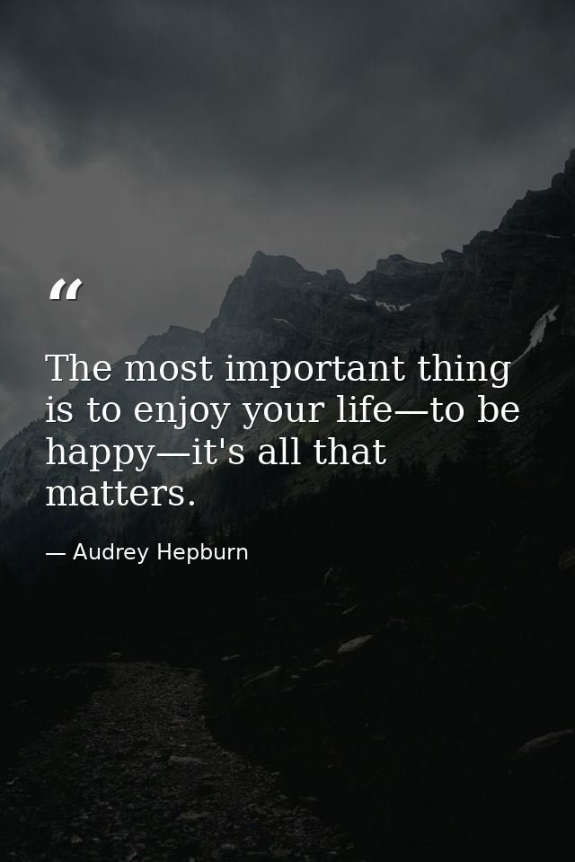 The most important thing is to enjoy your life—to be happy—it's all that matters. — Audrey Hepburn