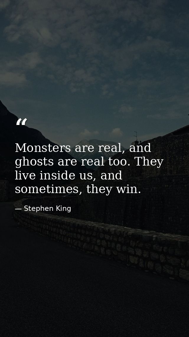 Monsters are real, and ghosts are real too. They live inside us, and sometimes, they win. — Stephen King