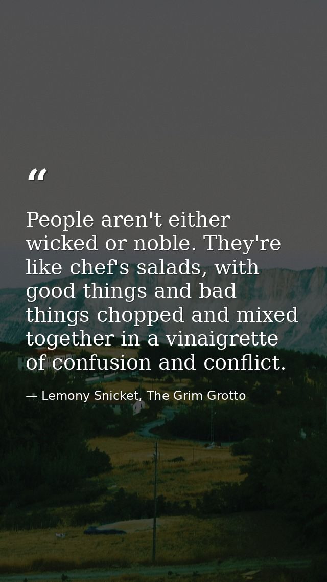 People aren't either wicked or noble. They're like chef's salads, with good things and bad things chopped and mixed toge — Lemony Snicket, The Grim Grotto